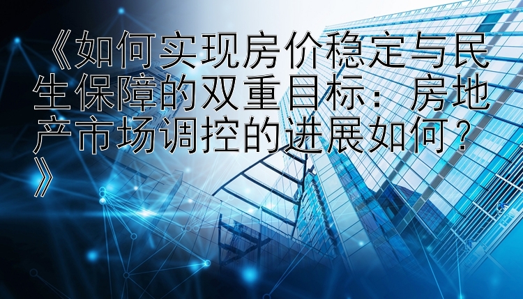 《如何实现房价稳定与民生保障的双重目标：房地产市场调控的进展如何？》