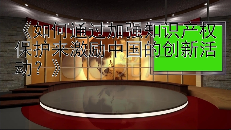 《如何通过加强知识产权保护来激励中国的创新活动？》