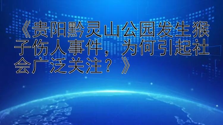 《贵阳黔灵山公园发生猴子伤人事件，为何引起社会广泛关注？》