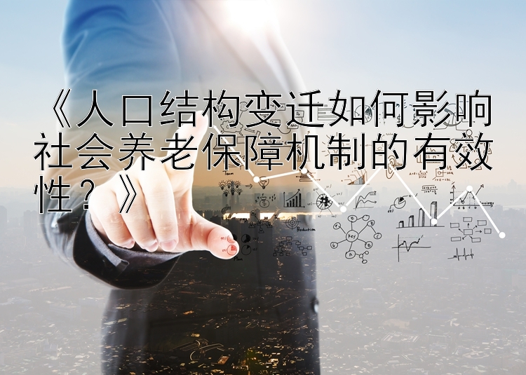 《人口结构变迁如何影响社会养老保障机制的有效性？》