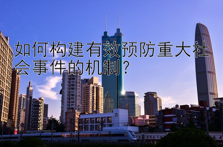 如何构建有效预防重大社会事件的机制？