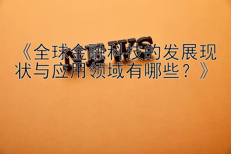 《全球金融科技的发展现状与应用领域有哪些？》