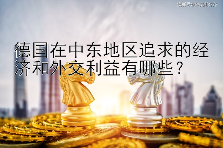 德国在中东地区追求的经济和外交利益有哪些？