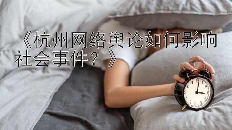 《杭州网络舆论如何影响社会事件？》