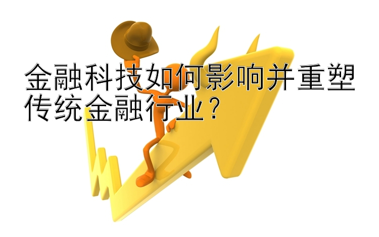 金融科技如何影响并重塑传统金融行业？