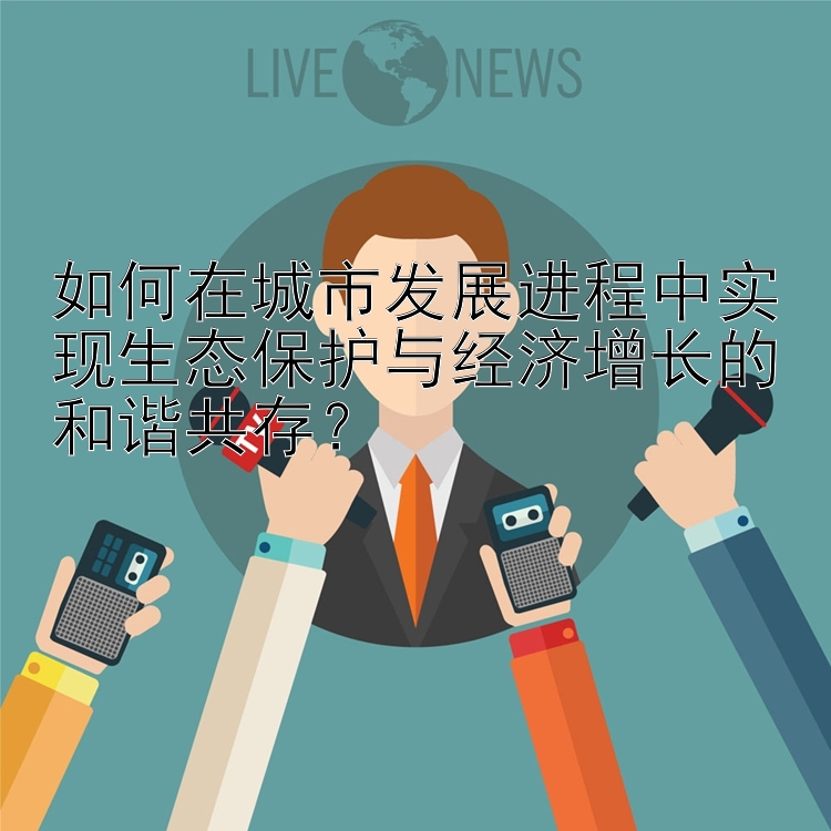 如何在城市发展进程中实现生态保护与经济增长的和谐共存？