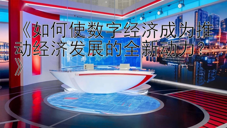 上海11选5开奖结果 《如何使数字经济成为推动经济发展的全新动力？》