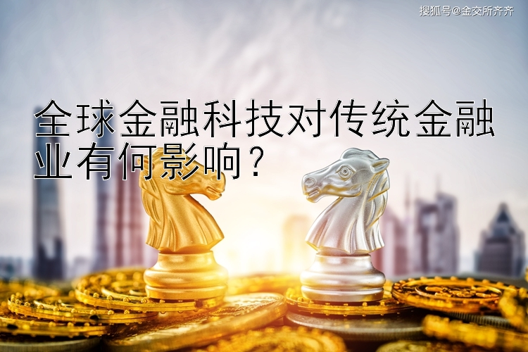 全球金融科技对传统金融业有何影响？