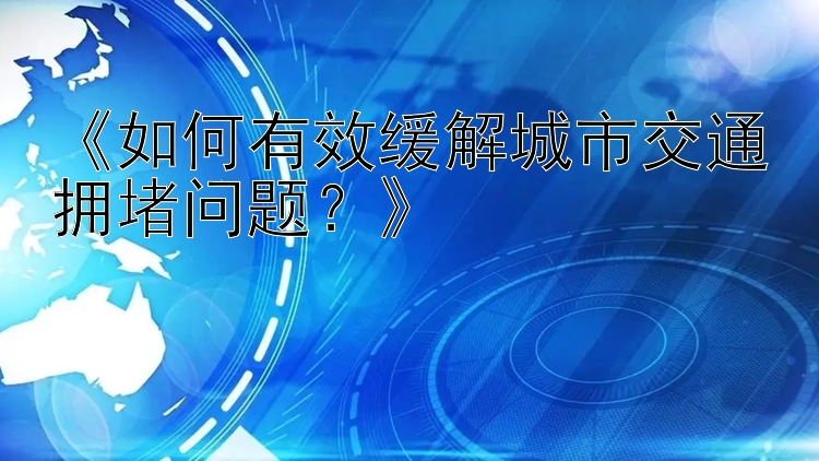 《如何有效缓解城市交通拥堵问题？》