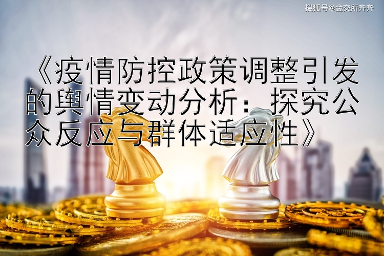 《疫情防控政策调整引发的舆情变动分析：探究公众反应与群体适应性》