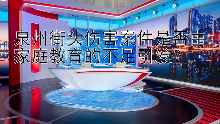 泉州街头伤害案件是否由家庭教育的不足引发？