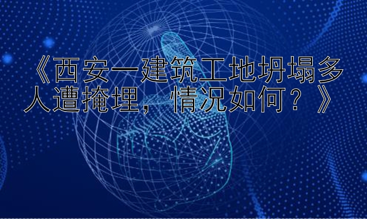 《西安一建筑工地坍塌多人遭掩埋，情况如何？》