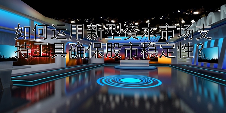 如何运用新型资本市场支持工具确保股市稳定性？