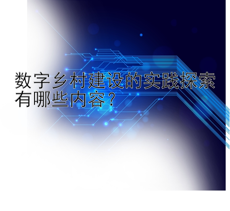 澳洲幸运10下载 数字乡村建设的实践探索有哪些内容？