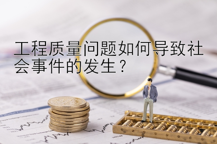 工程质量问题如何导致社会事件的发生？