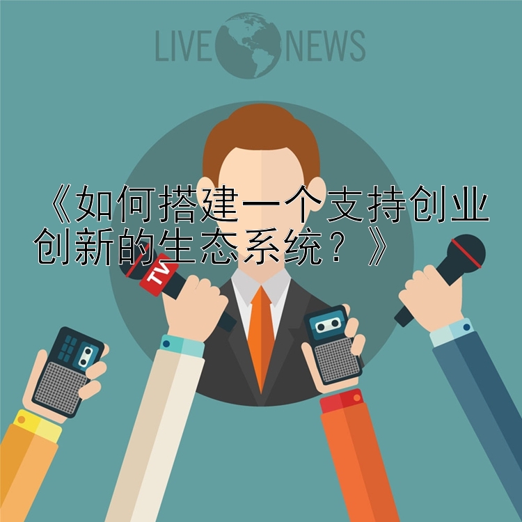 《如何搭建一个支持创业创新的生态系统？》