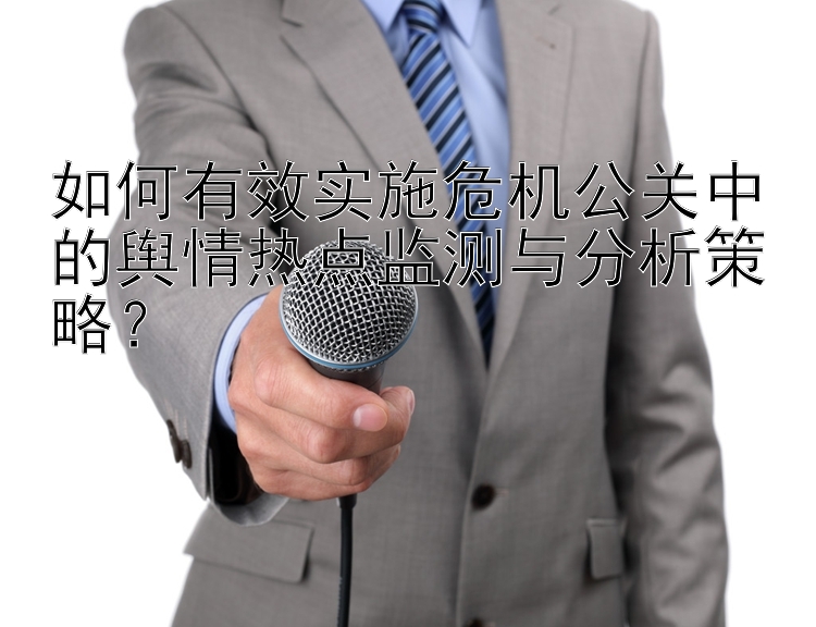 如何有效实施危机公关中的舆情热点监测与分析策略？