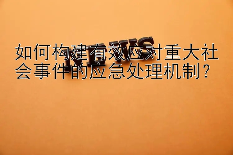 如何构建有效应对重大社会事件的应急处理机制？