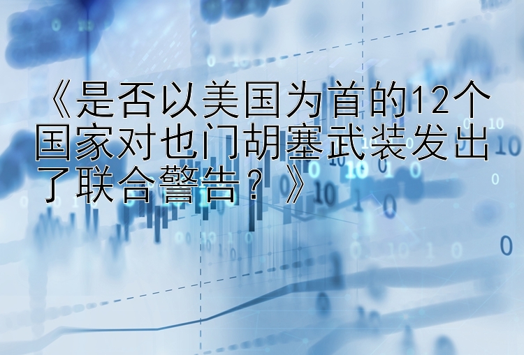 《是否以美国为首的12个国家对也门胡塞武装发出了联合警告？》