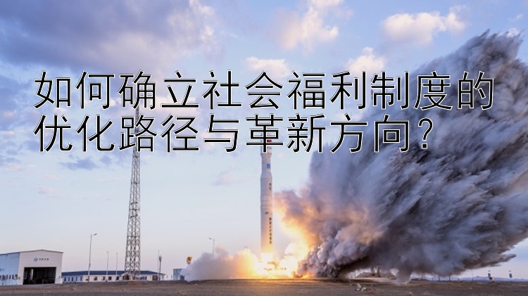 江苏省11选5开奖结果 如何确立社会福利制度的优化路径与革新方向？