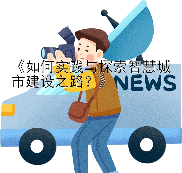 《如何实践与探索智慧城市建设之路？》