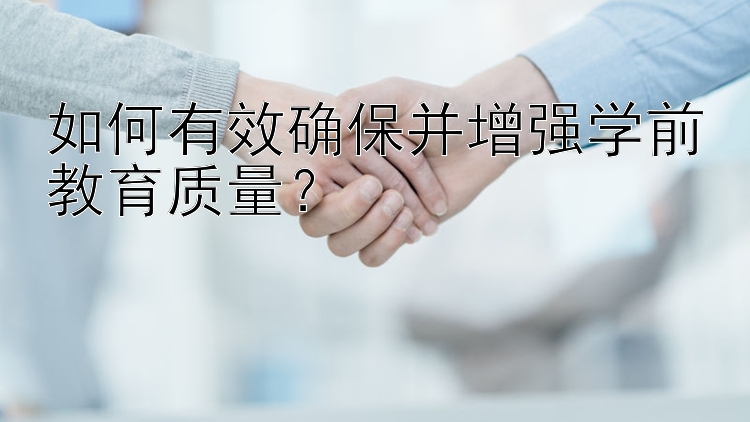 如何有效确保并增强学前教育质量？