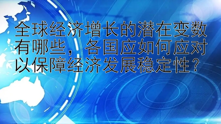 全球经济增长的潜在变数有哪些，各国应如何应对以保障经济发展稳定性？