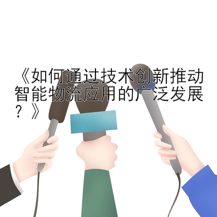 《如何通过技术创新推动智能物流应用的广泛发展？》