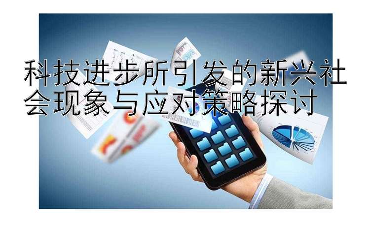 科技进步所引发的新兴社会现象与应对策略探讨