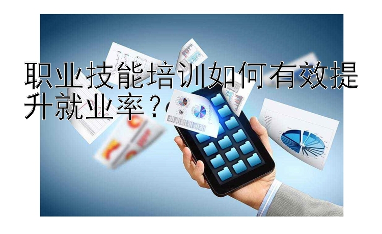 职业技能培训如何有效提升就业率？