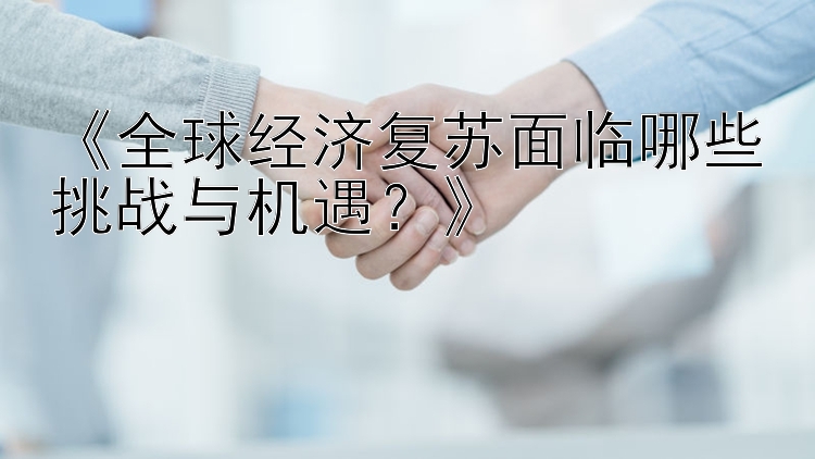 广东快乐十分开奖趋势图 《全球经济复苏面临哪些挑战与机遇？》