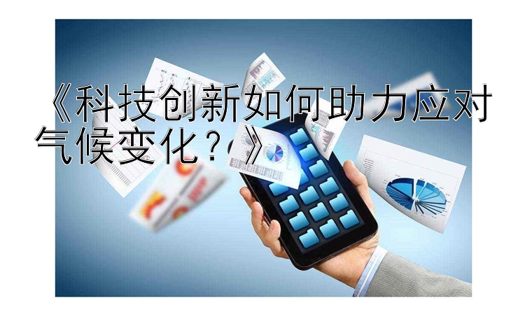 《科技创新如何助力应对气候变化？》