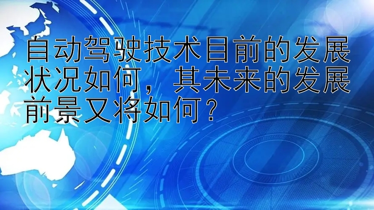 自动驾驶技术目前的发展状况如何，其未来的发展前景又将如何？