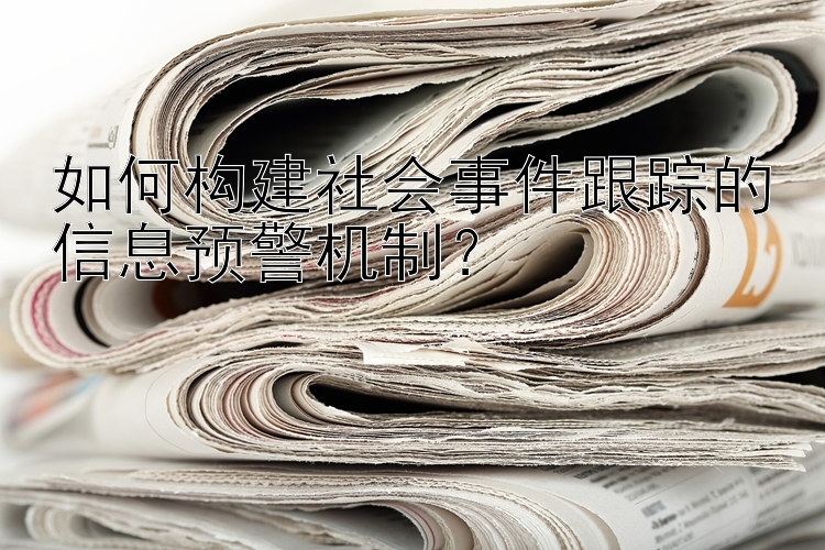 如何构建社会事件跟踪的信息预警机制？