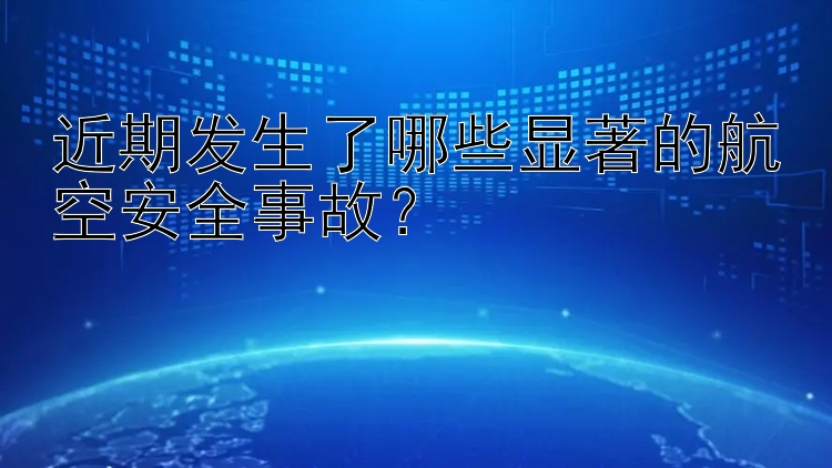 近期发生了哪些显著的航空安全事故？