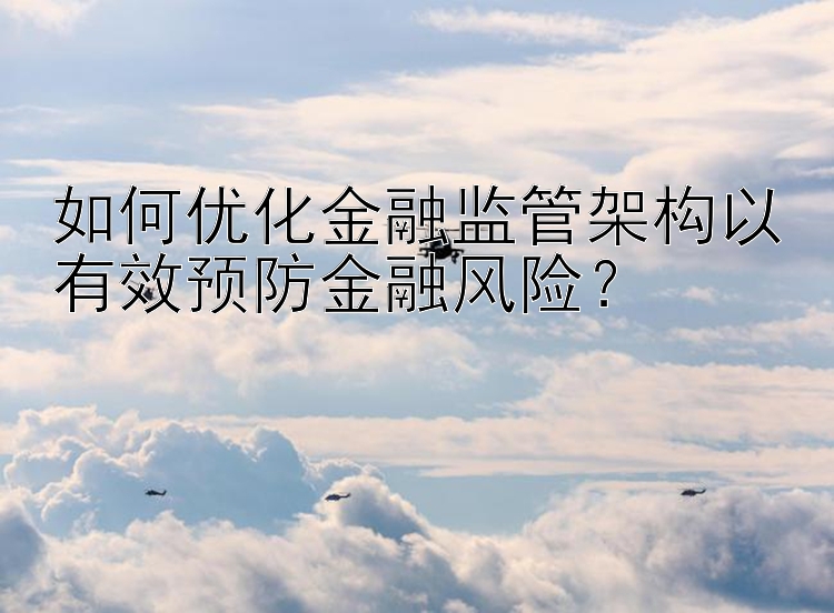 如何优化金融监管架构以有效预防金融风险？