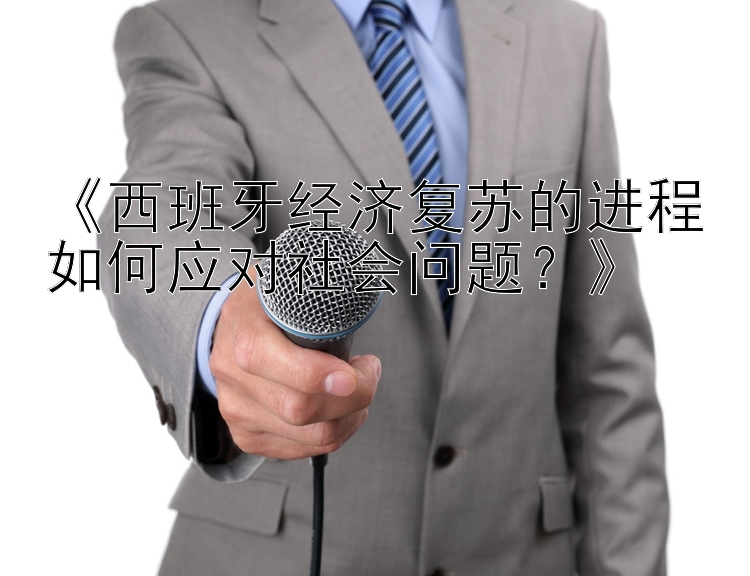 《西班牙经济复苏的进程如何应对社会问题？》