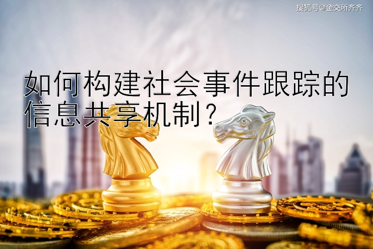 如何构建社会事件跟踪的信息共享机制？