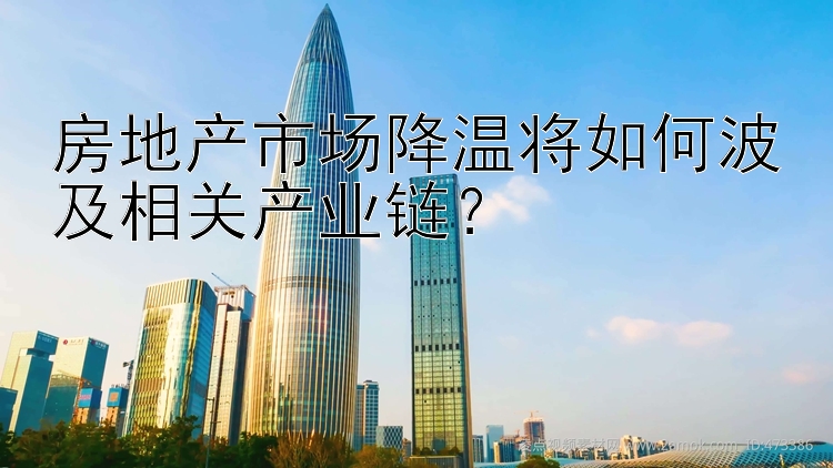 房地产市场降温将如何波及相关产业链？