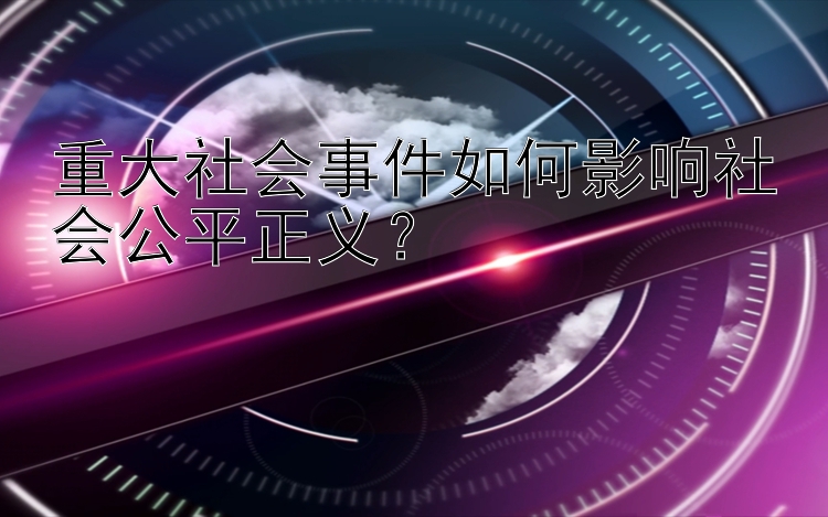 重大社会事件如何影响社会公平正义？