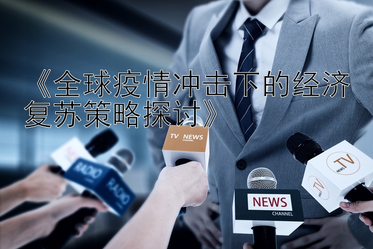 《全球疫情冲击下的经济复苏策略探讨》