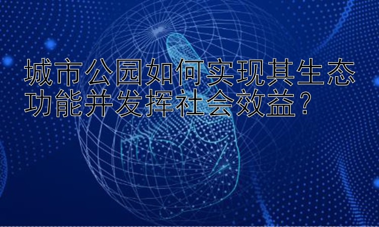 城市公园如何实现其生态功能并发挥社会效益？