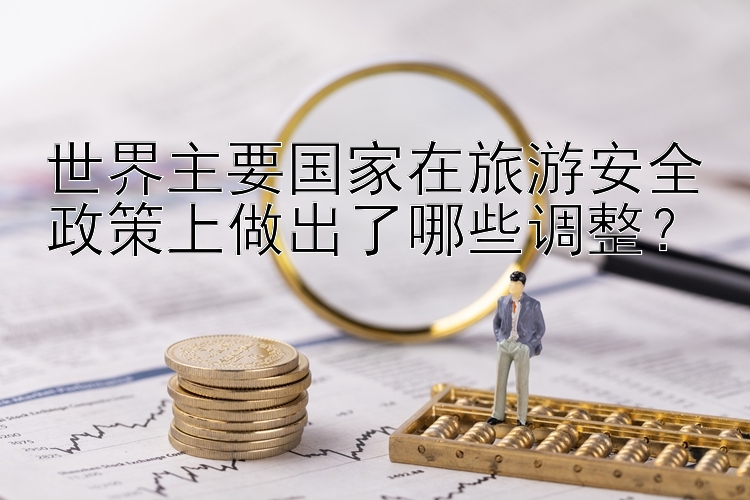 快三开奖查询吉林 世界主要国家在旅游安全政策上做出了哪些调整？