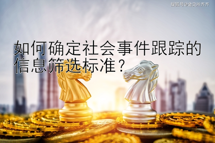 如何确定社会事件跟踪的信息筛选标准？