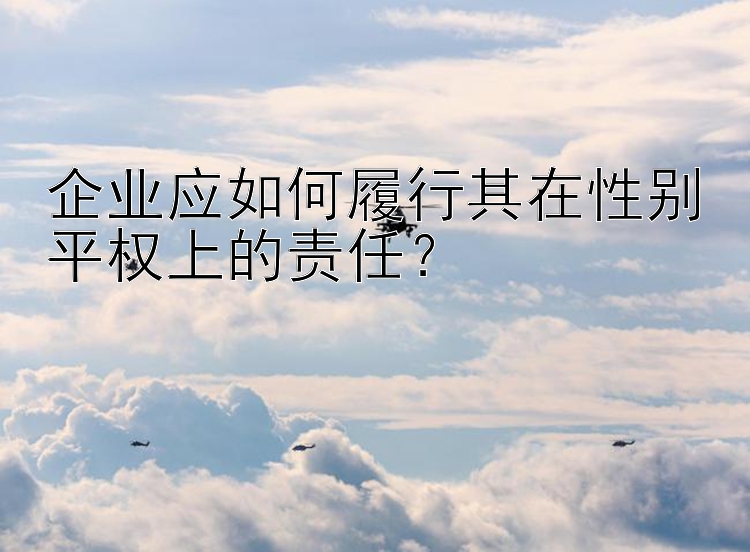 企业应如何履行其在性别平权上的责任？