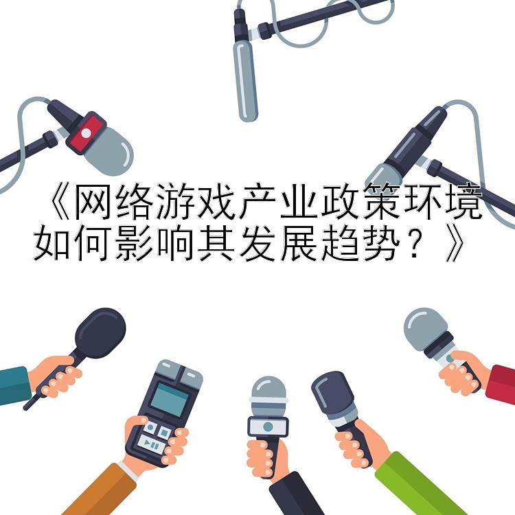 安徽快三走势图今天《网络游戏产业政策环境如何影响其发展趋势？》