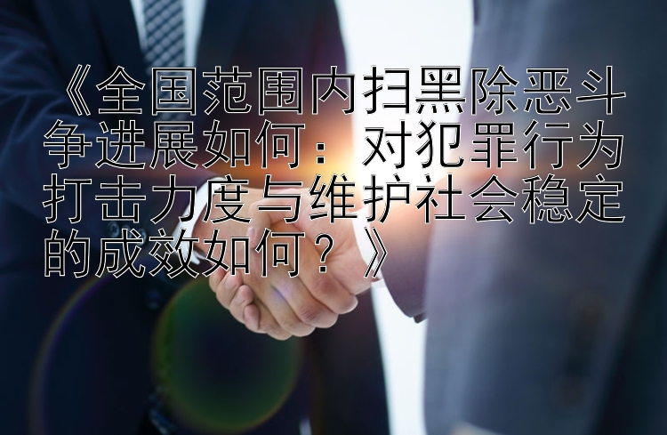 《全国范围内扫黑除恶斗争进展如何：对犯罪行为打击力度与维护社会稳定的成效如何？》