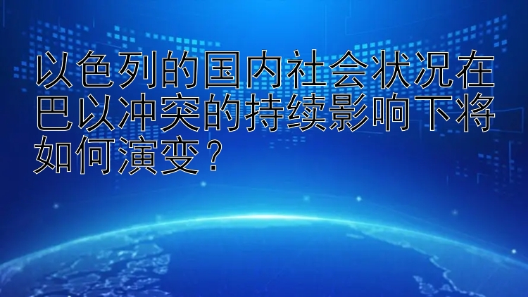 以色列的国内社会状况在巴以冲突的持续影响下将如何演变？