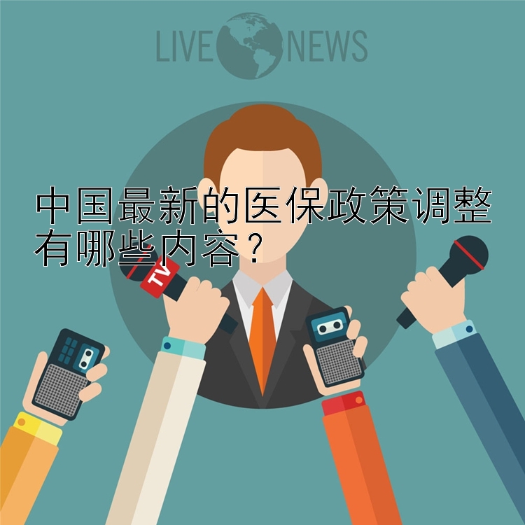 中国最新的医保政策调整有哪些内容？