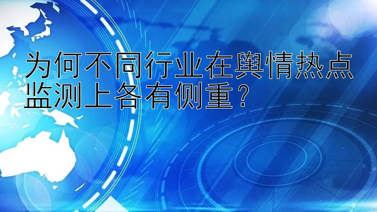 为何不同行业在舆情热点监测上各有侧重？